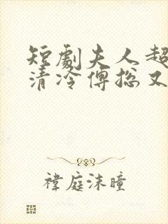 短剧夫人超会,清冷傅总又哭了在线观看