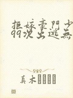 拒嫁豪门少奶奶99次出逃无弹窗