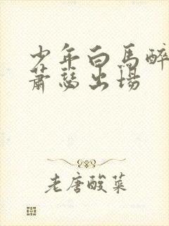 少年白马醉春风萧瑟出场