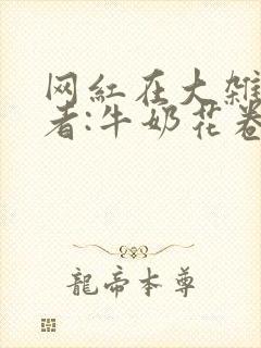 网红在大杂院作者:牛奶花卷