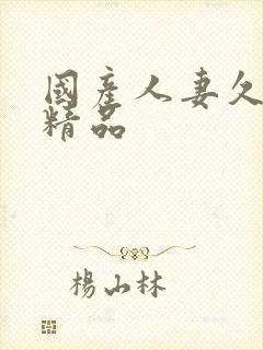 国产人妻久久久精品