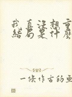 我真没想重生啊结局是什么