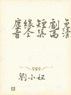 尘缘短剧免费观看全集高清