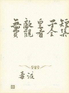 无敌皇子短剧免费观看全集高清