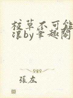 校草不可能这么浪by笔趣阁最新章节更