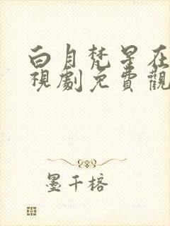 白月梵星在线电视剧免费观看28封面