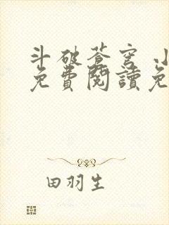 斗破苍穹 小说免费阅读免费