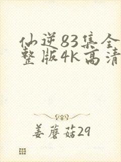 仙逆83集全完整版4k高清