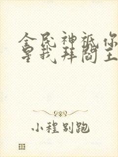 全民神祗你拜寿星我拜阎王免费阅读