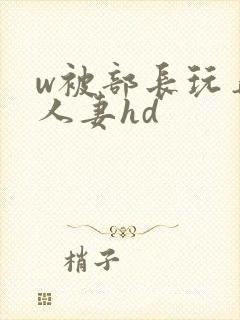 w被部长玩弄的人妻hd