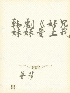 韩剧《好兄弟的妹妹爱上我》在线