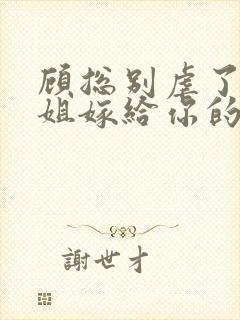 顾总别虐了许小姐嫁给你的哥哥了