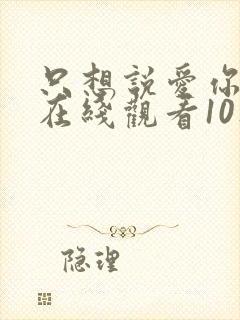 只想说爱你泰剧在线观看10集免费