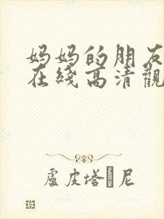 妈妈的朋友免费在线高清观看