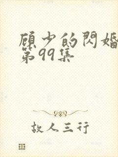 顾少的闪婚娇妻第99集