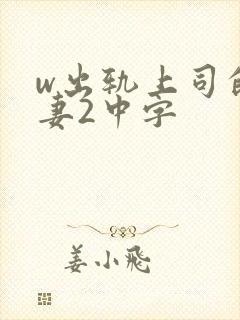 w出轨上司的人妻2中字