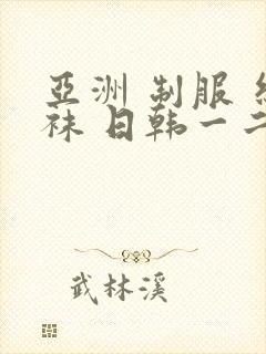 亚洲 制服 丝袜 日韩一二区