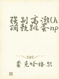 强制高潮(h)调教跳蛋nph