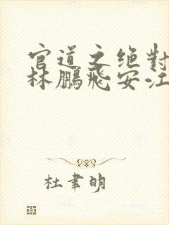 官道之绝对权力林鹏飞安江小说新章节列表