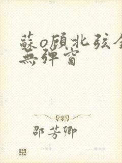 苏o顾北弦全文无弹窗