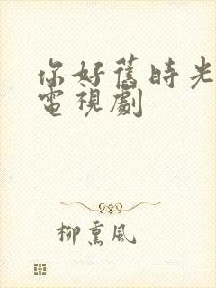 你好旧时光免费电视剧