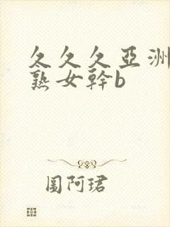 久久久亚洲熟妇熟女干b