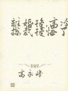 离婚后,高冷女总裁后悔了霍绍安封面