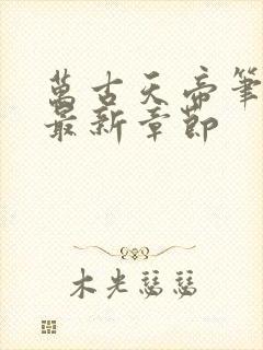 万古天帝笔趣阁最新章节