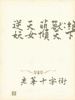 逆天萌兽:绝世妖女倾天下最新章节