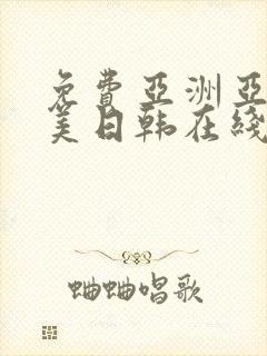 免费亚洲亚洲欧美日韩在线全集