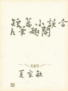 短篇小说合集高h笔趣阁