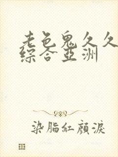 老色鬼久久av综合亚洲