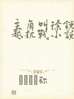 主角叫徐锐的穿越抗战小说