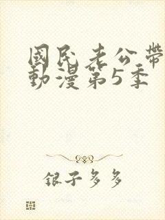 国民老公带回家动漫第5季