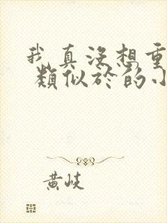 我真没想重生啊 类似于的小说