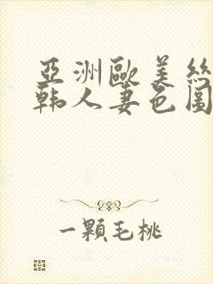 亚洲欧美丝袜日韩人妻色图一区