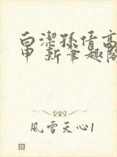 白洁孙倩高义王申 新笔趣阁