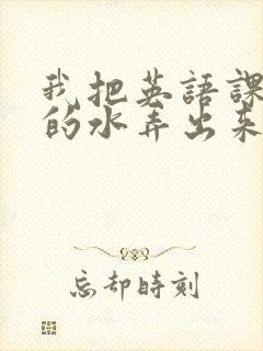 我把英语课代表的水弄出来了