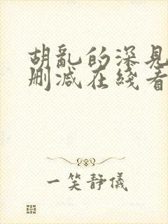 胡乱的深见君未删减在线看全集