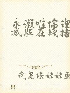 永濑唯伦理无删减版在线播放