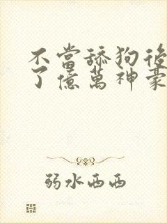 不当舔狗后我成了亿万神豪免费漫画看