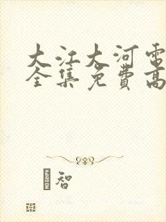 大江大河电视剧全集免费高清