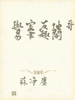 与室友他哥的交易笔趣阁