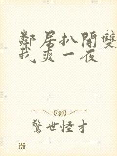 邻居扒开双腿让我爽一夜