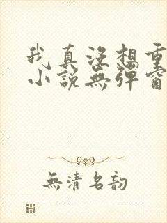我真没想重生啊小说无弹窗封面