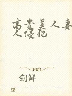 高贵美人妻遭多人侵犯