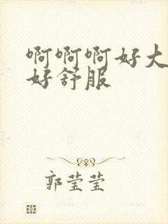 啊啊啊好大好硬好舒服