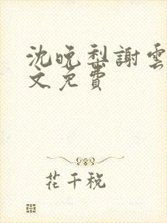 沈晚梨谢云迟全文免费