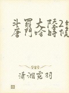 斗罗大陆2绝世唐门啥时候更新