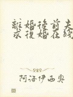 离婚后前夫哭着求复婚在线